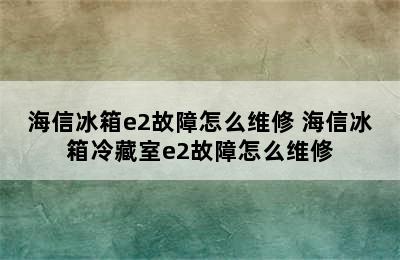 海信冰箱e2故障怎么维修 海信冰箱冷藏室e2故障怎么维修